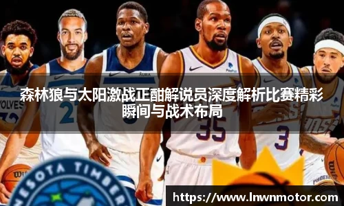 森林狼与太阳激战正酣解说员深度解析比赛精彩瞬间与战术布局